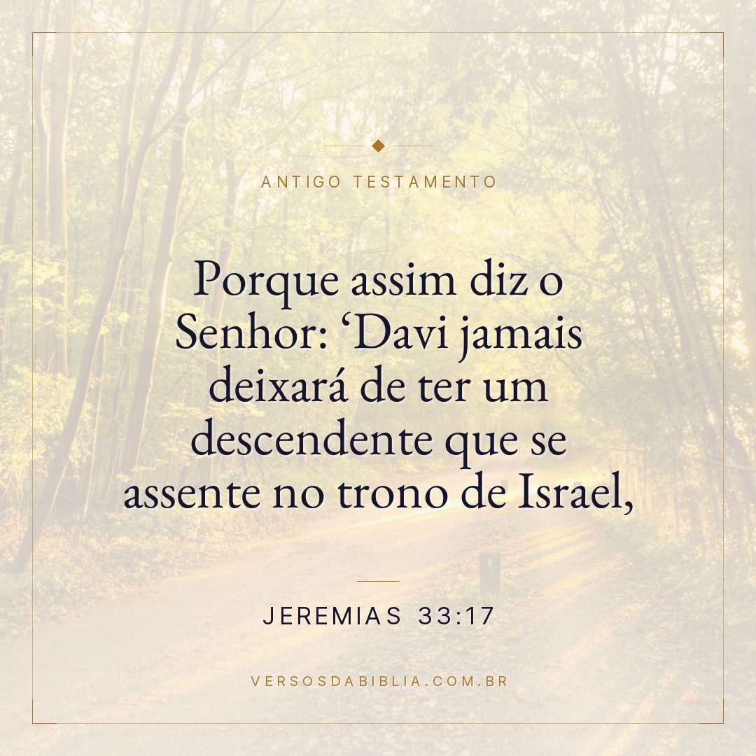 Jeremias - 33 - 17 - "Porque assim diz o Senhor: Davi jamais deixará de ter um descendente que se assente no trono de Israel