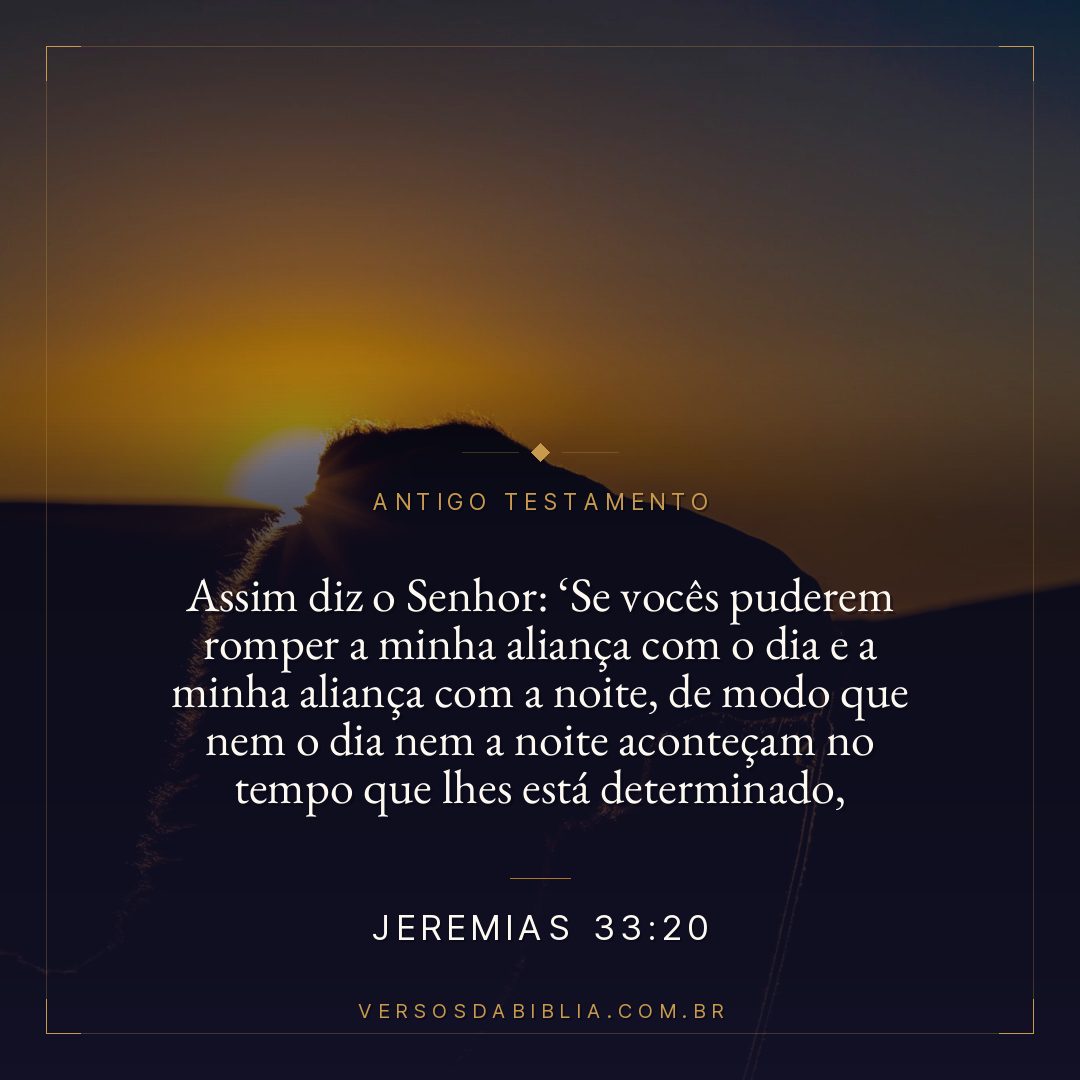 Jeremias - 33 - 20 - "Assim diz o Senhor: Se vocês puderem romper a minha aliança com o dia e a minha aliança com a noite
