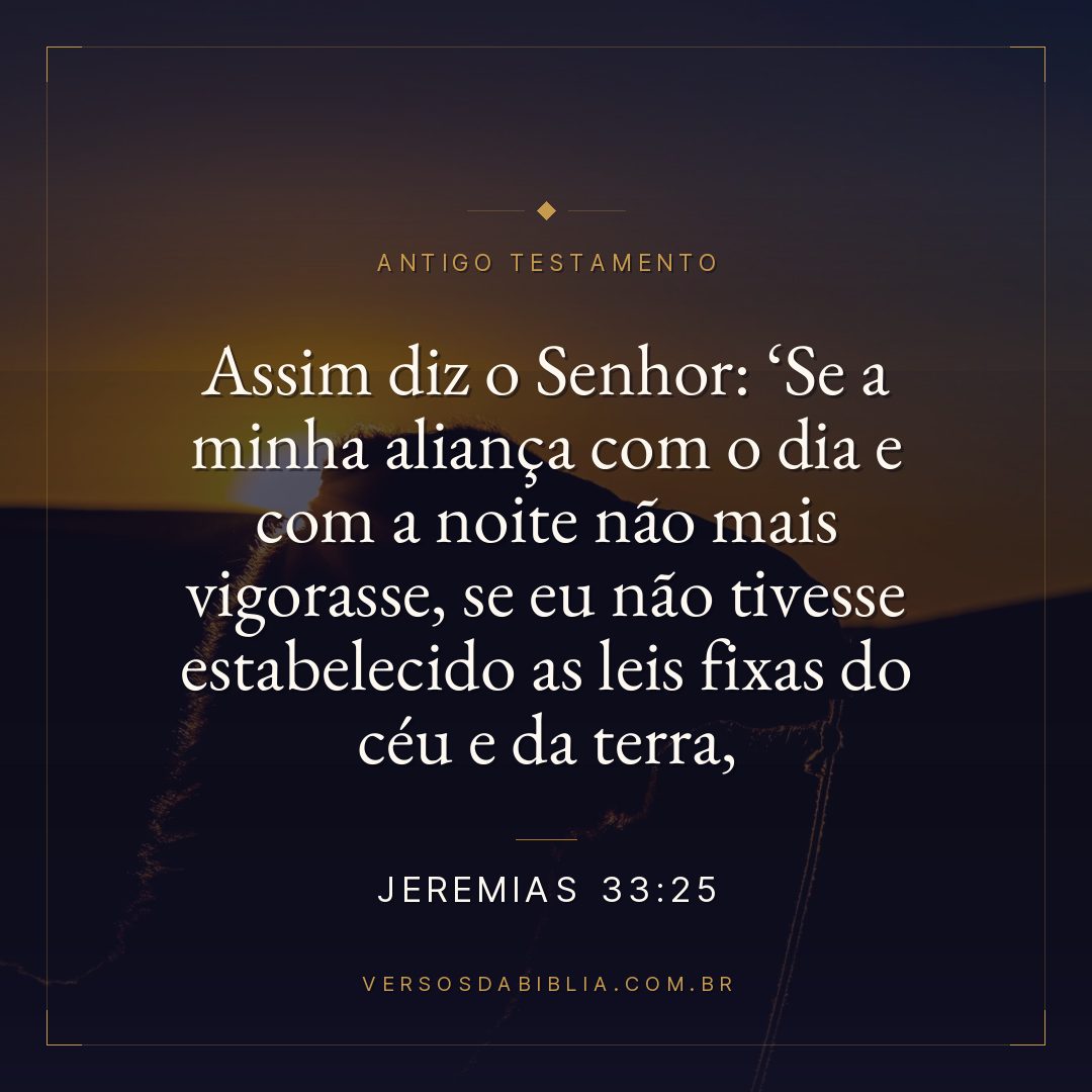 Jeremias - 33 - 25 - Assim diz o Senhor: Se a minha aliança com o dia e com a noite não mais vigorasse