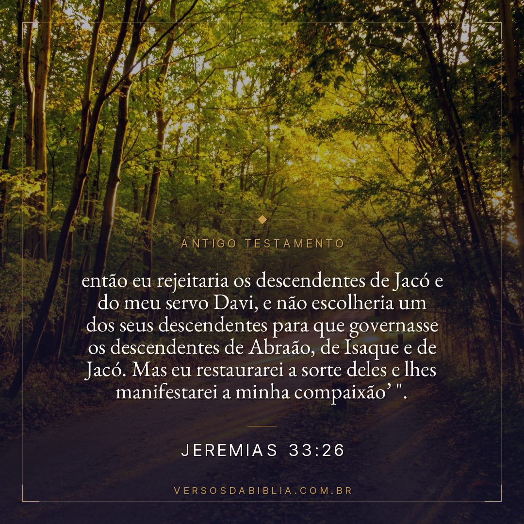 Jeremias - 33 - 26 - então eu rejeitaria os descendentes de Jacó e do meu servo Davi
