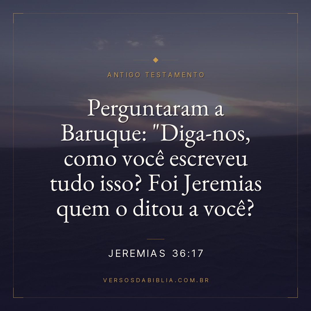 Jeremias - 36 - 17 - Perguntaram a Baruque: "Diga-nos