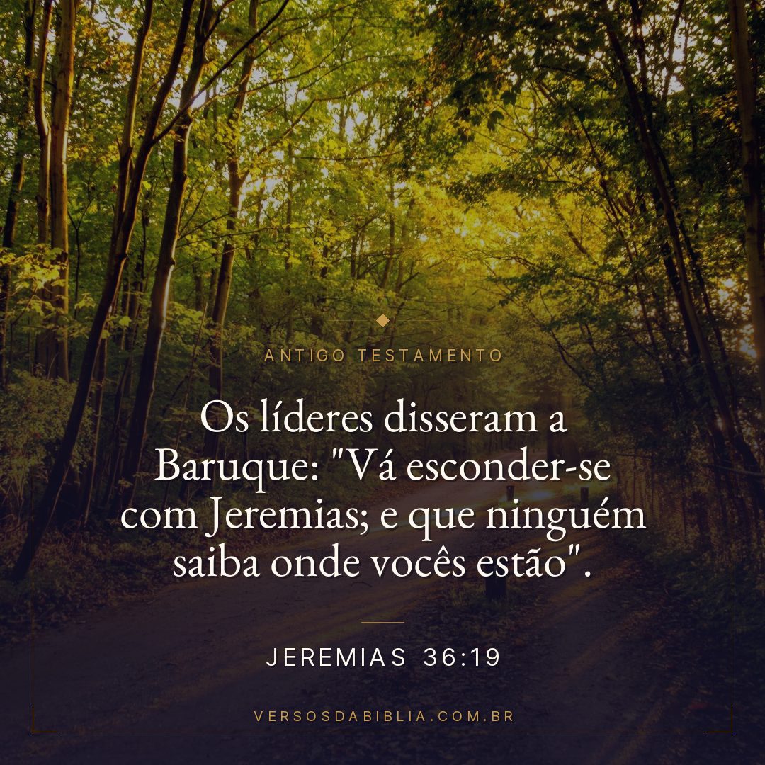 Jeremias - 36 - 19 - Os líderes disseram a Baruque: "Vá esconder-se com Jeremias; e que ninguém saiba onde vocês estão".