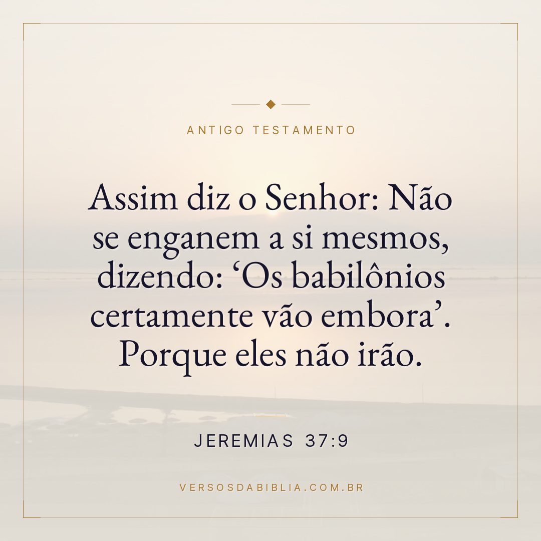 Jeremias - 37 - 9 - "Assim diz o Senhor: Não se enganem a si mesmos