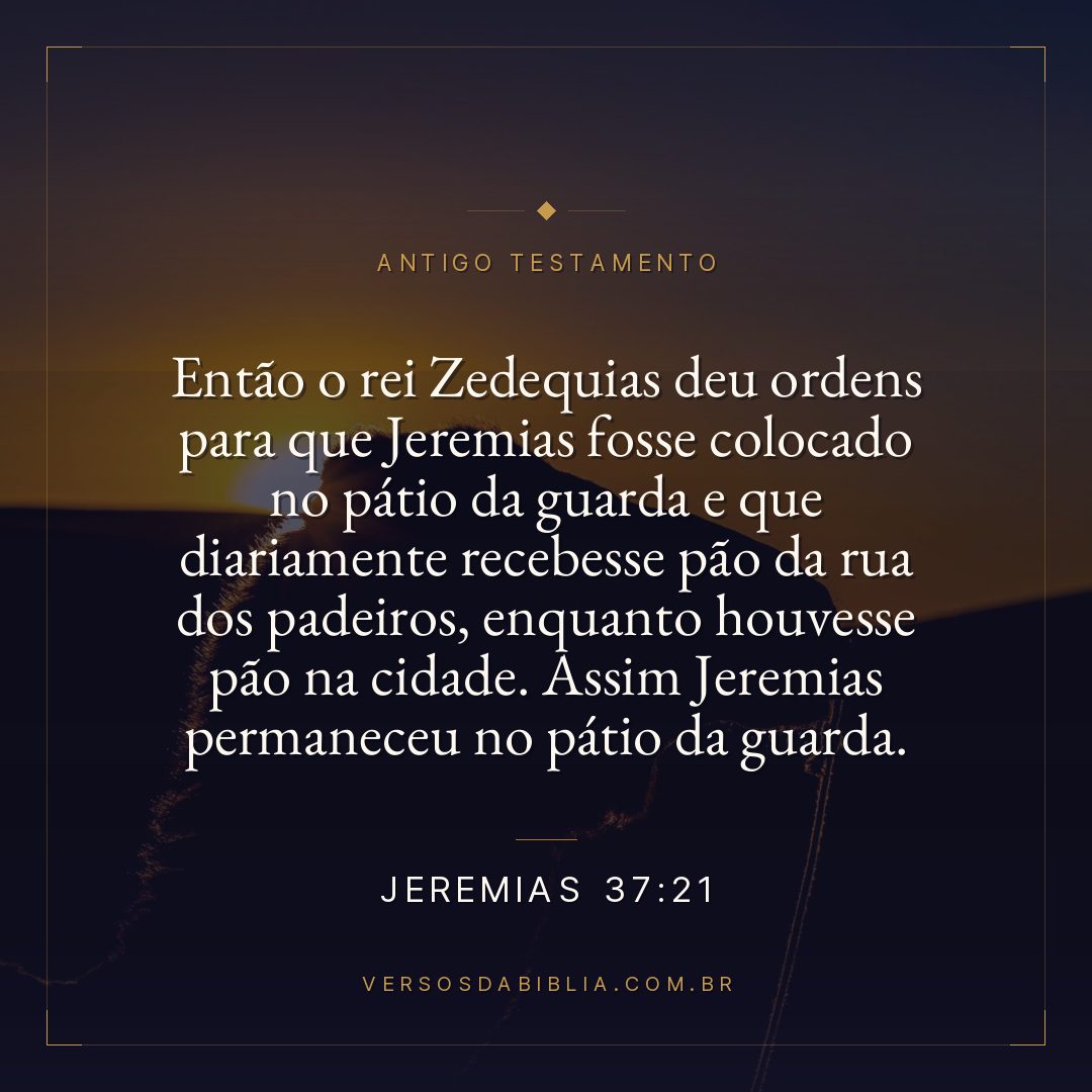 Jeremias - 37 - 21 - Então o rei Zedequias deu ordens para que Jeremias fosse colocado no pátio da guarda e que diariamente recebesse pão da rua dos padeiros