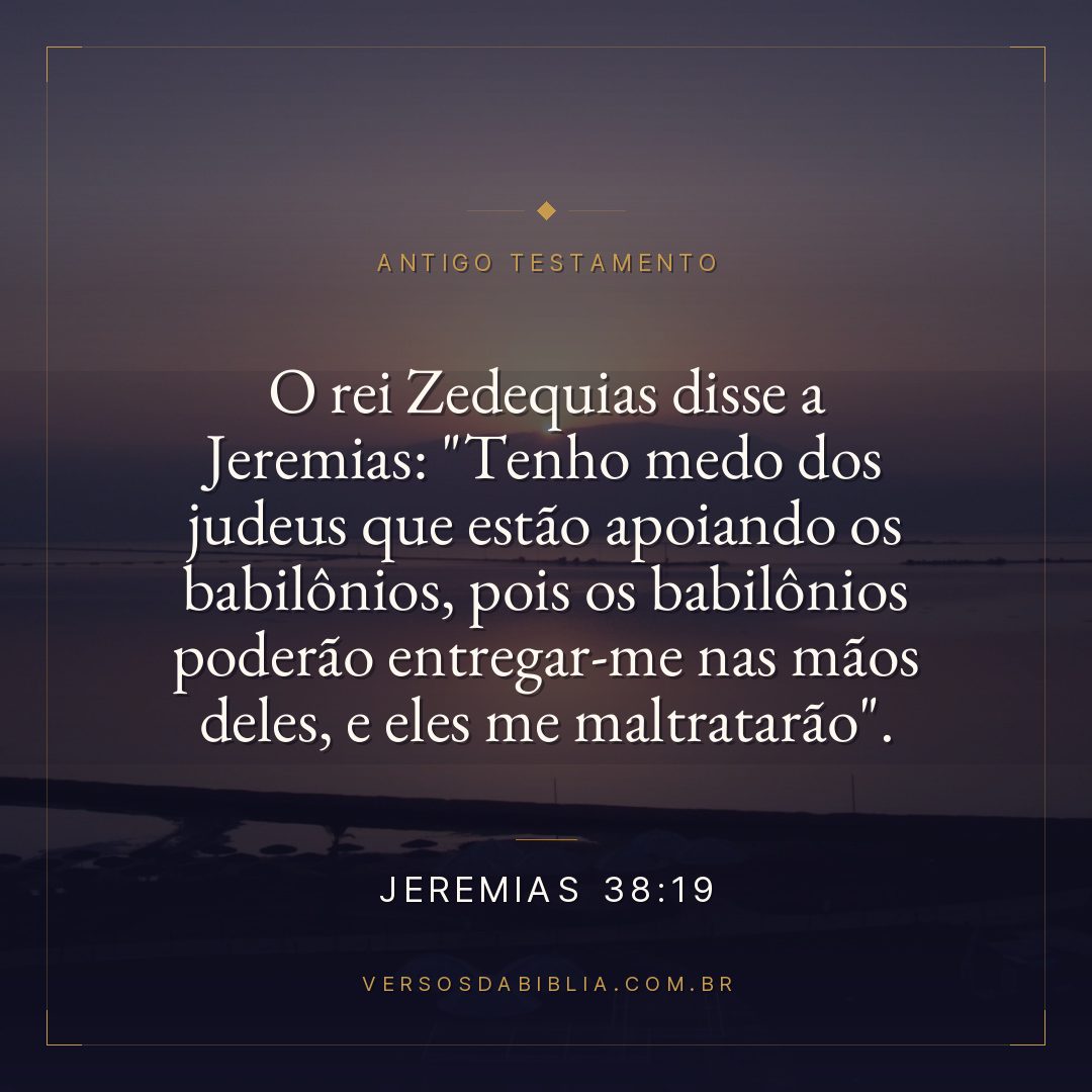 Jeremias - 38 - 19 - O rei Zedequias disse a Jeremias: "Tenho medo dos judeus que estão apoiando os babilônios
