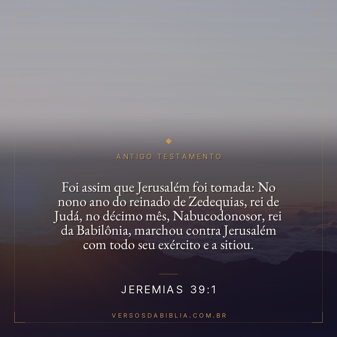 Jeremias - 39 - 1 - Foi assim que Jerusalém foi tomada: No nono ano do reinado de Zedequias