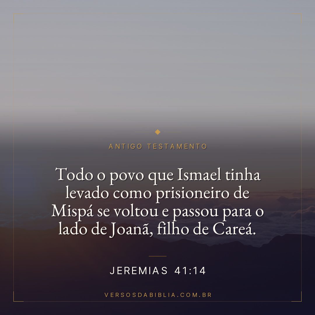 Jeremias - 41 - 14 - Todo o povo que Ismael tinha levado como prisioneiro de Mispá se voltou e passou para o lado de Joanã
