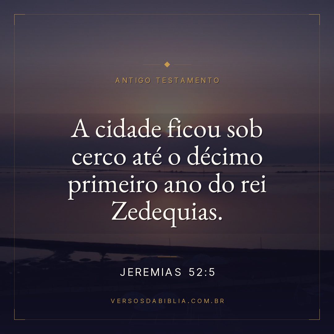 Jeremias - 52 - 5 - A cidade ficou sob cerco até o décimo primeiro ano do rei Zedequias.