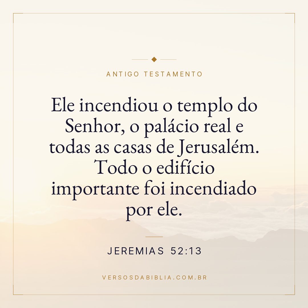 Jeremias - 52 - 13 - Ele incendiou o templo do Senhor