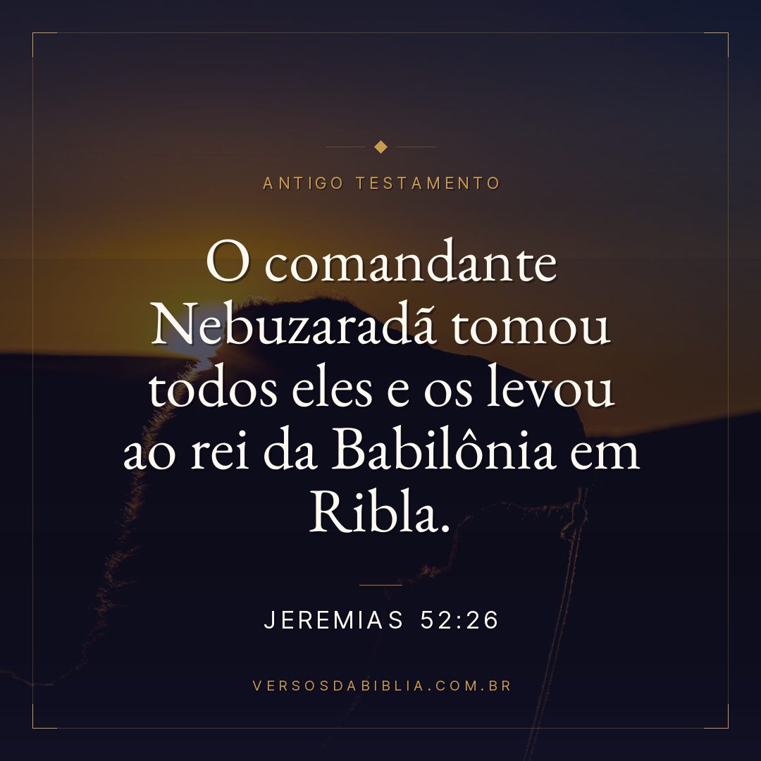 Jeremias - 52 - 26 - O comandante Nebuzaradã tomou todos eles e os levou ao rei da Babilônia em Ribla.