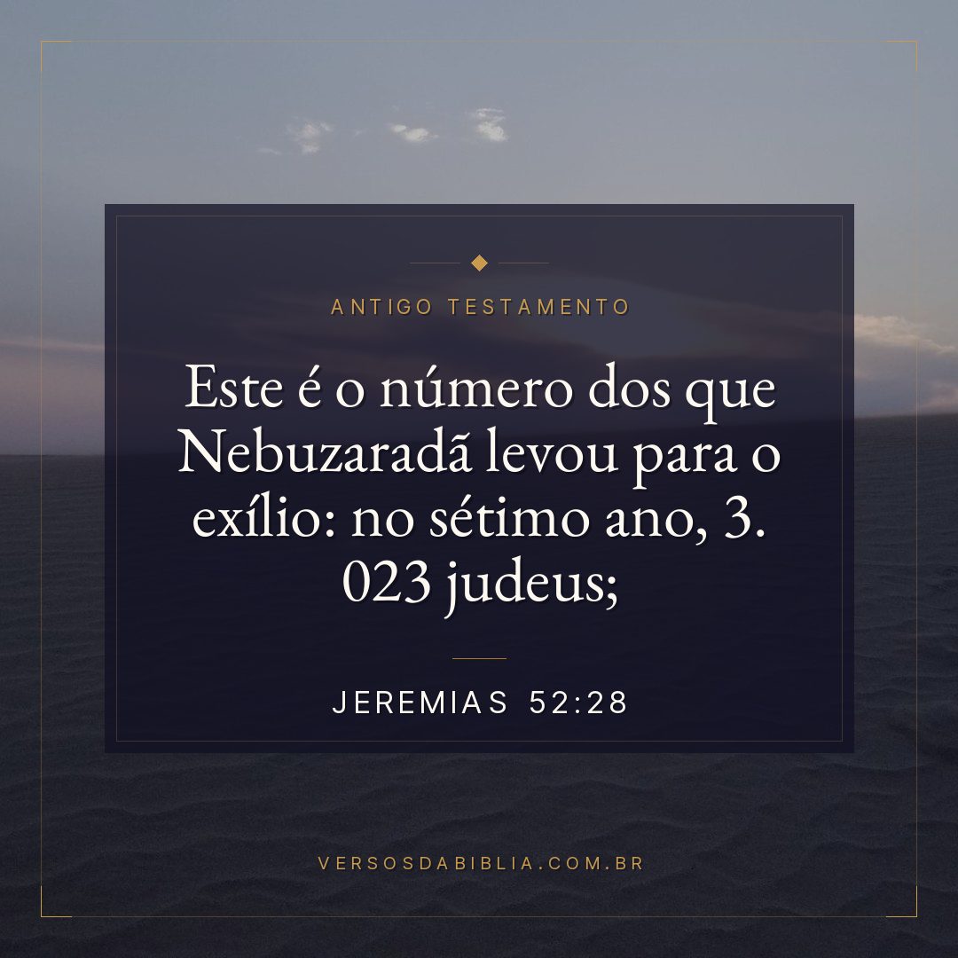 Jeremias - 52 - 28 - Este é o número dos que Nebuzaradã levou para o exílio: no sétimo ano