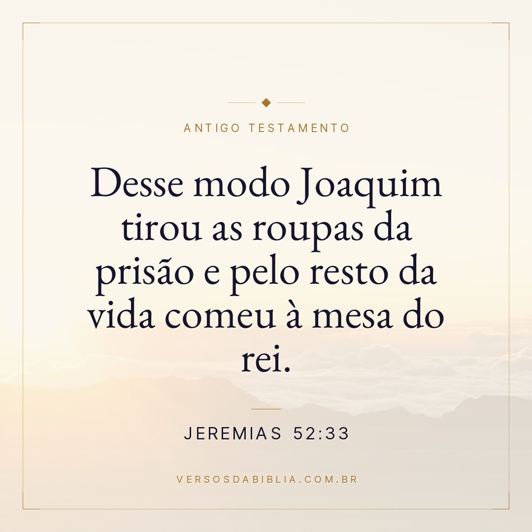 Jeremias - 52 - 33 - Desse modo Joaquim tirou as roupas da prisão e pelo resto da vida comeu à mesa do rei.