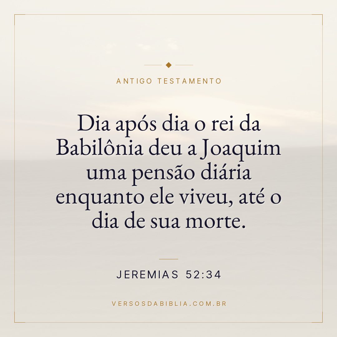 Jeremias - 52 - 34 - Dia após dia o rei da Babilônia deu a Joaquim uma pensão diária enquanto ele viveu