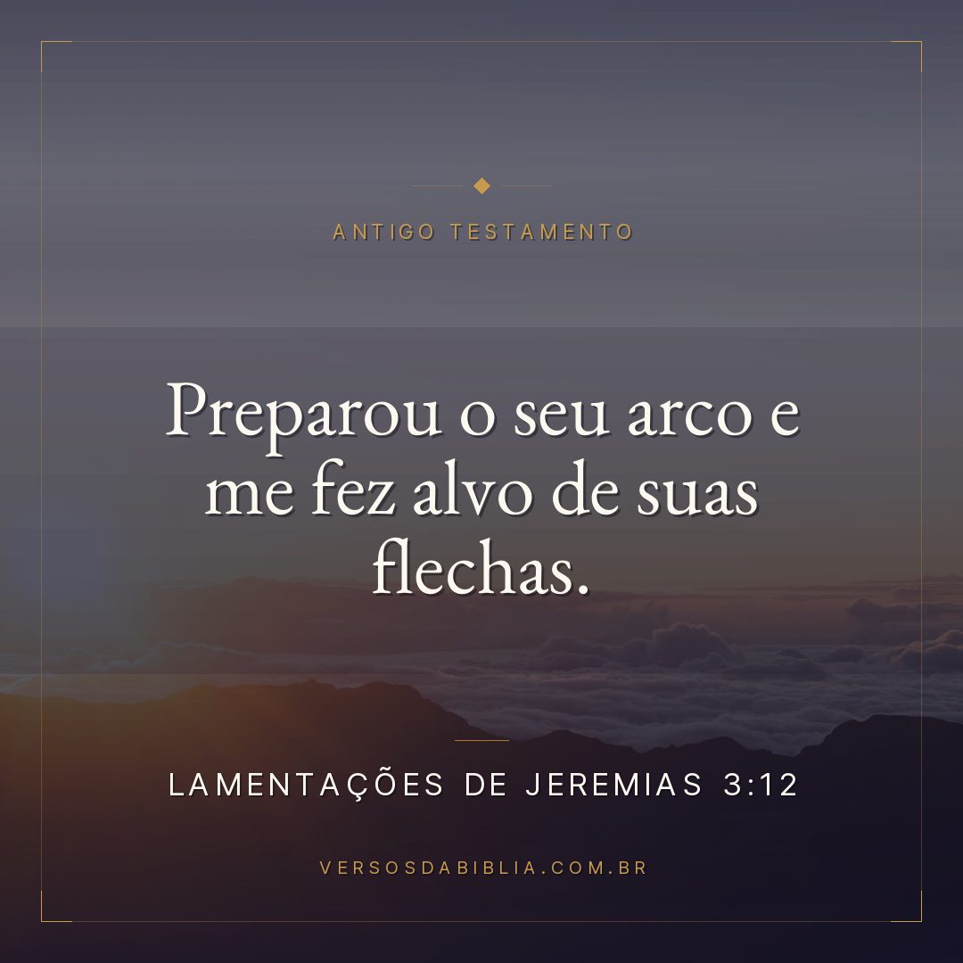 Lamentações de Jeremias - 3 - 12 - Preparou o seu arco e me fez alvo de suas flechas.