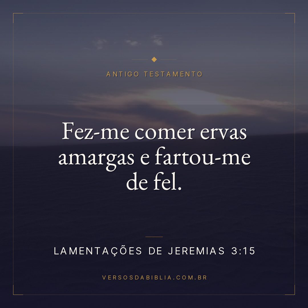 Lamentações de Jeremias - 3 - 15 - Fez-me comer ervas amargas e fartou-me de fel.