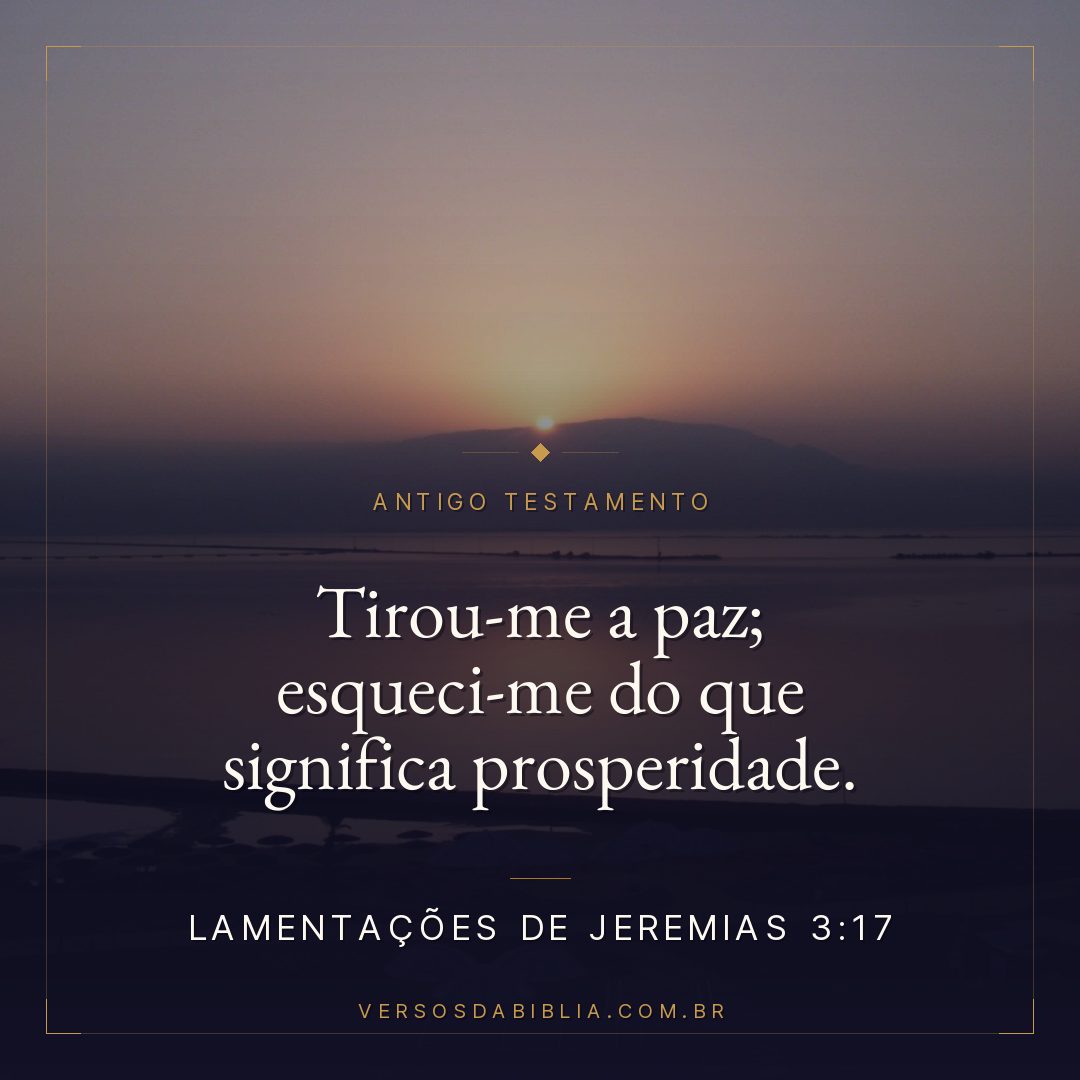 Lamentações de Jeremias - 3 - 17 - Tirou-me a paz; esqueci-me do que significa prosperidade.
