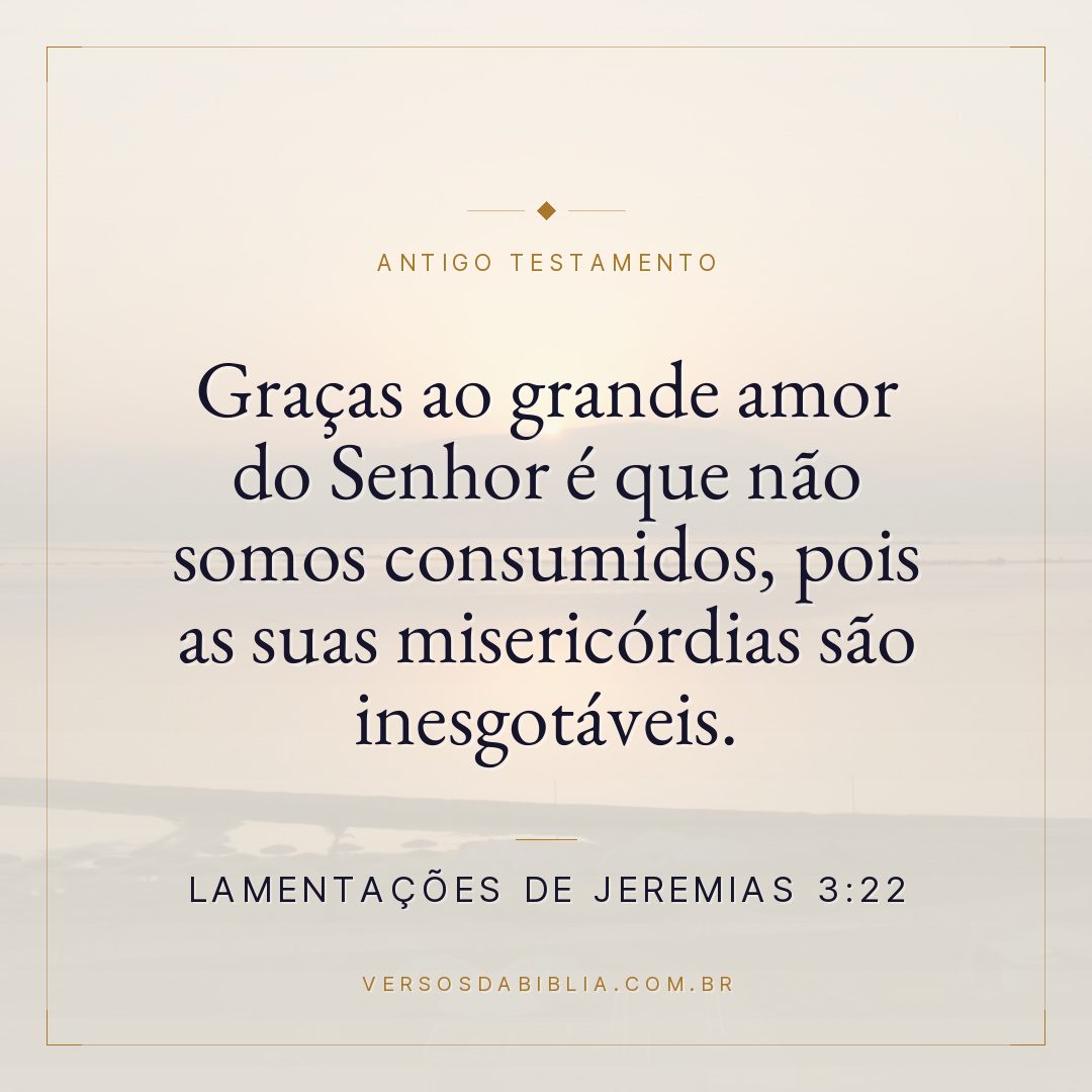 Lamentações de Jeremias - 3 - 22 - Graças ao grande amor do Senhor é que não somos consumidos