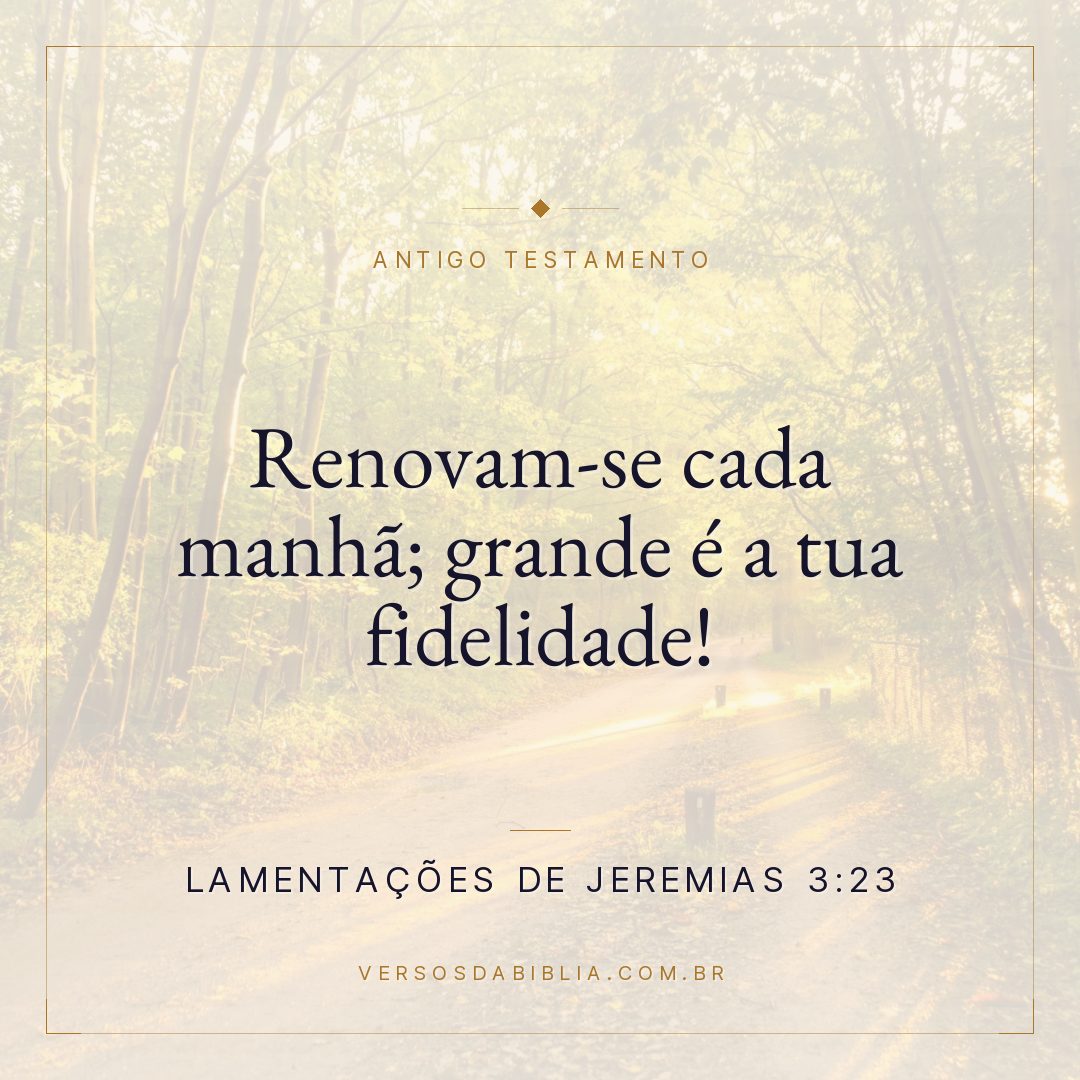 Lamentações de Jeremias - 3 - 23 - Renovam-se cada manhã; grande é a tua fidelidade!
