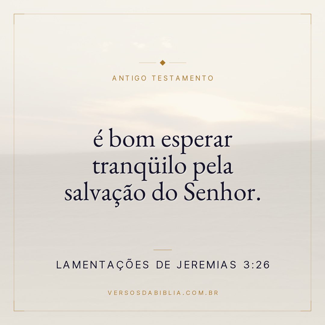 Lamentações de Jeremias - 3 - 26 - é bom esperar tranqüilo pela salvação do Senhor.