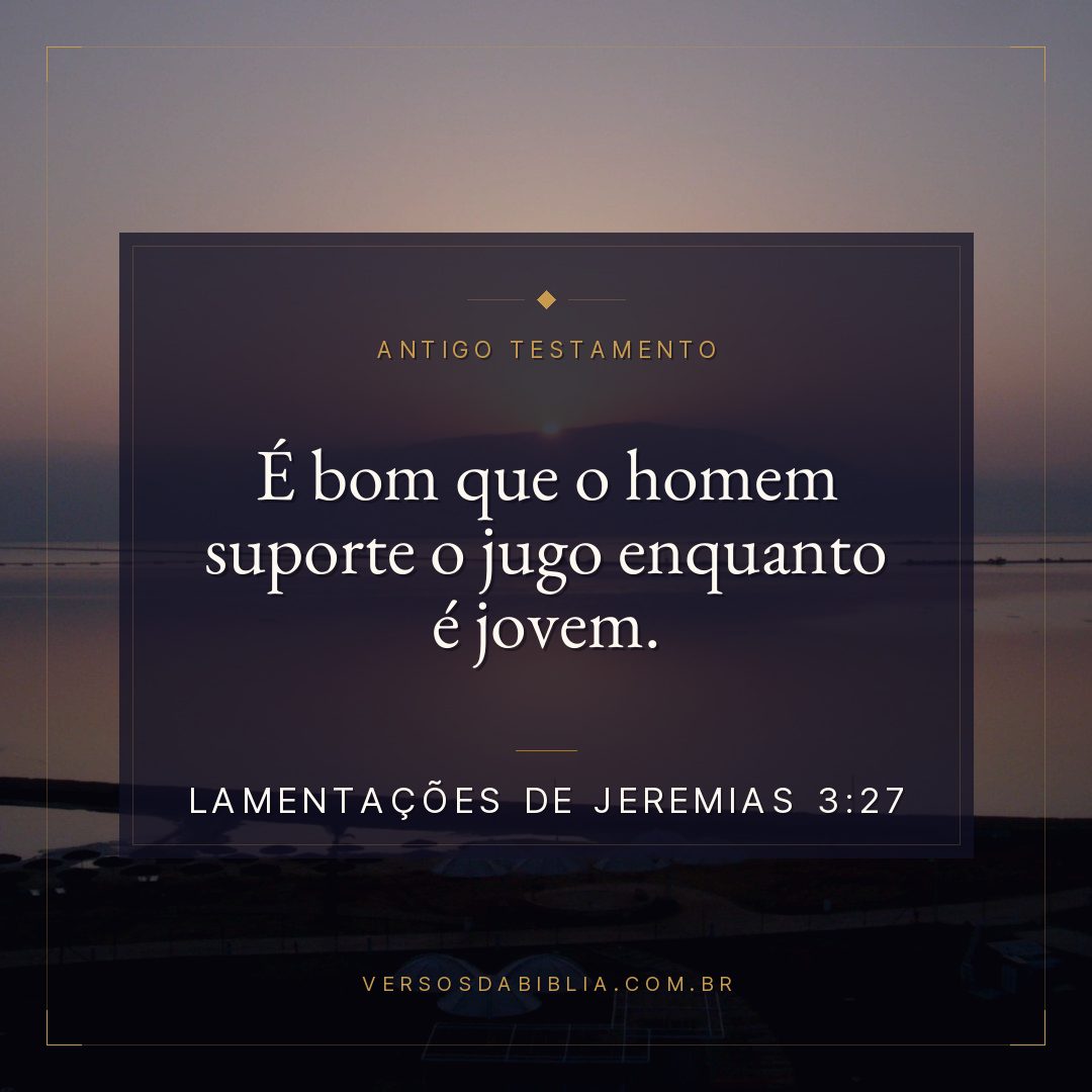 Lamentações de Jeremias - 3 - 27 - É bom que o homem suporte o jugo enquanto é jovem.