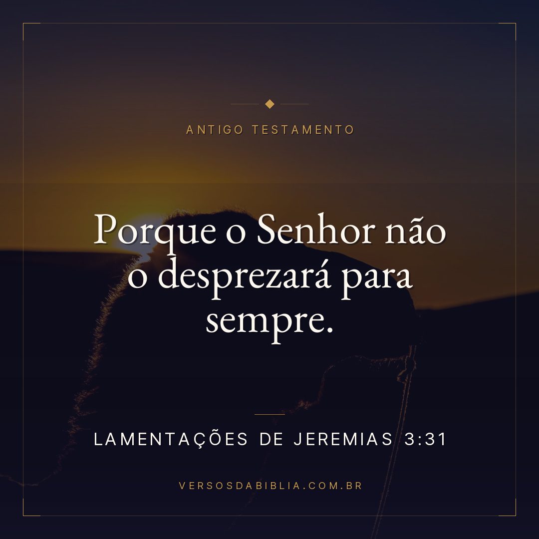 Lamentações de Jeremias - 3 - 31 - Porque o Senhor não o desprezará para sempre.