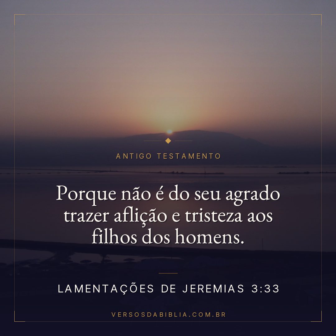 Lamentações de Jeremias - 3 - 33 - Porque não é do seu agrado trazer aflição e tristeza aos filhos dos homens.
