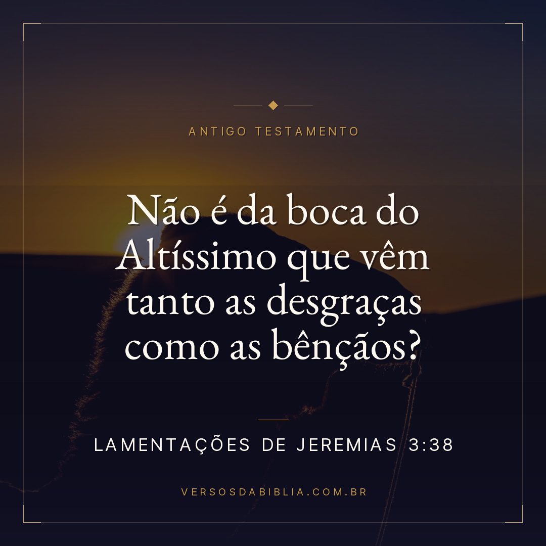Lamentações de Jeremias - 3 - 38 - Não é da boca do Altíssimo que vêm tanto as desgraças como as bênçãos?