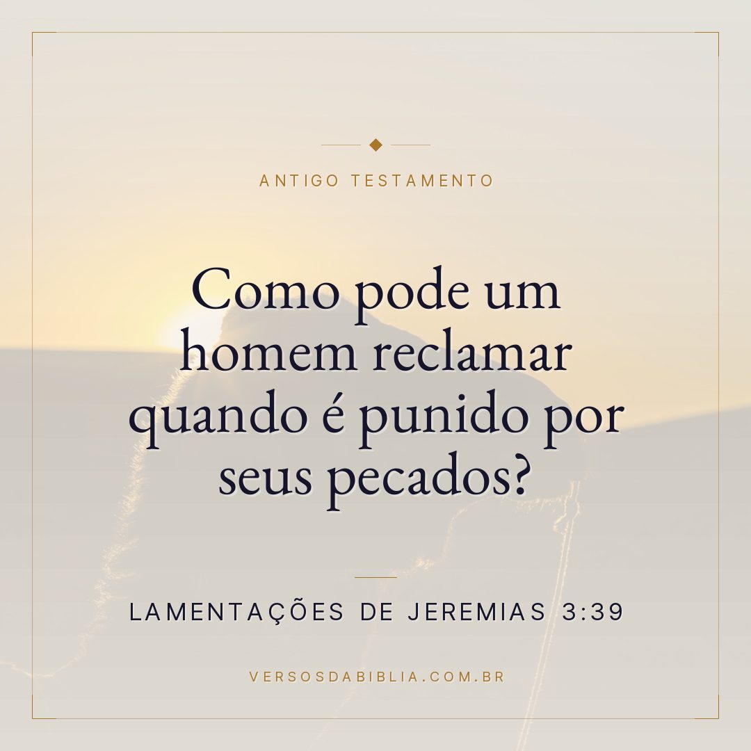 Lamentações de Jeremias - 3 - 39 - Como pode um homem reclamar quando é punido por seus pecados?