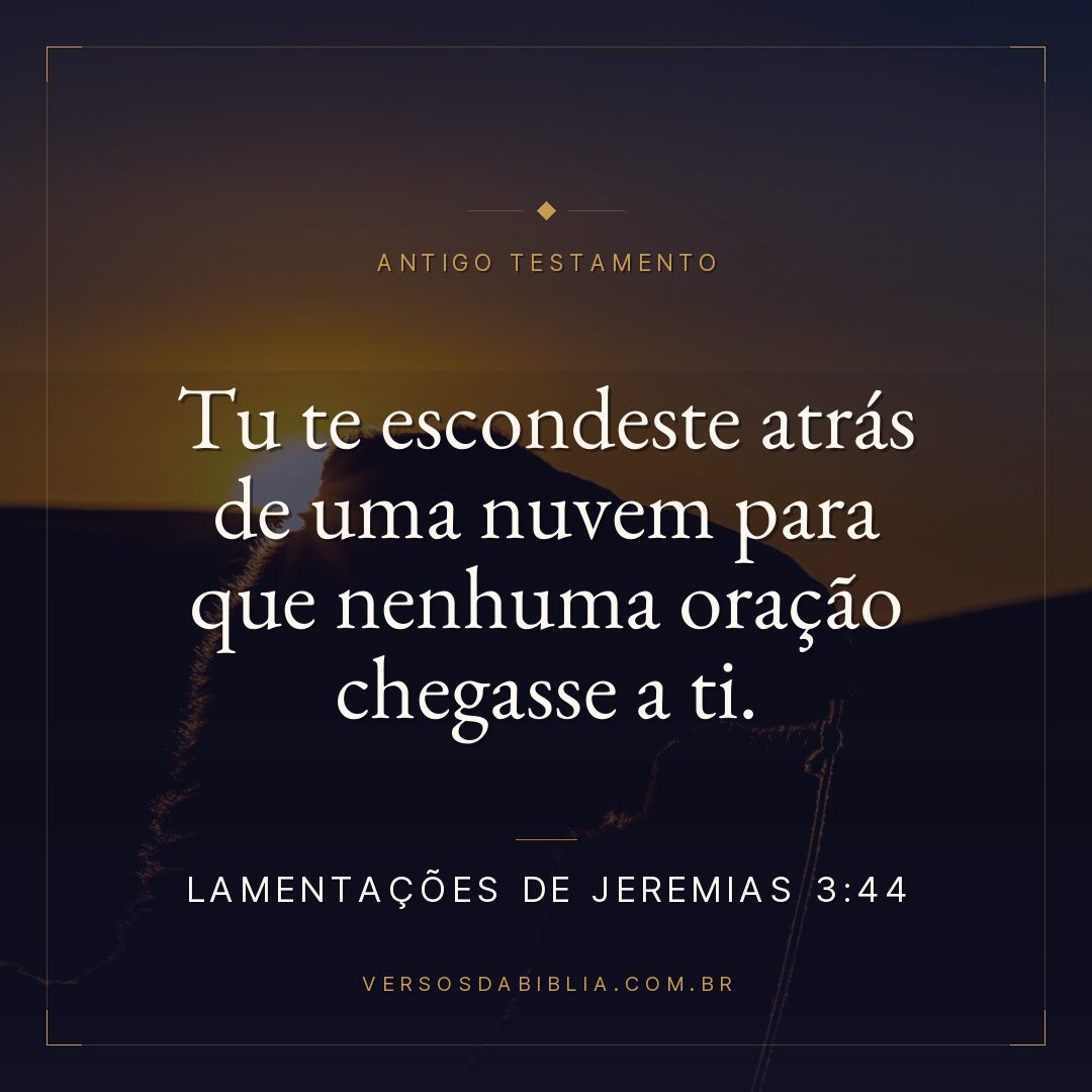 Lamentações de Jeremias - 3 - 44 - Tu te escondeste atrás de uma nuvem para que nenhuma oração chegasse a ti.