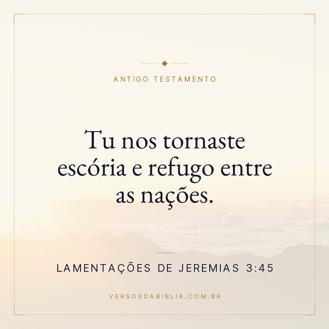 Lamentações de Jeremias - 3 - 45 - Tu nos tornaste escória e refugo entre as nações.
