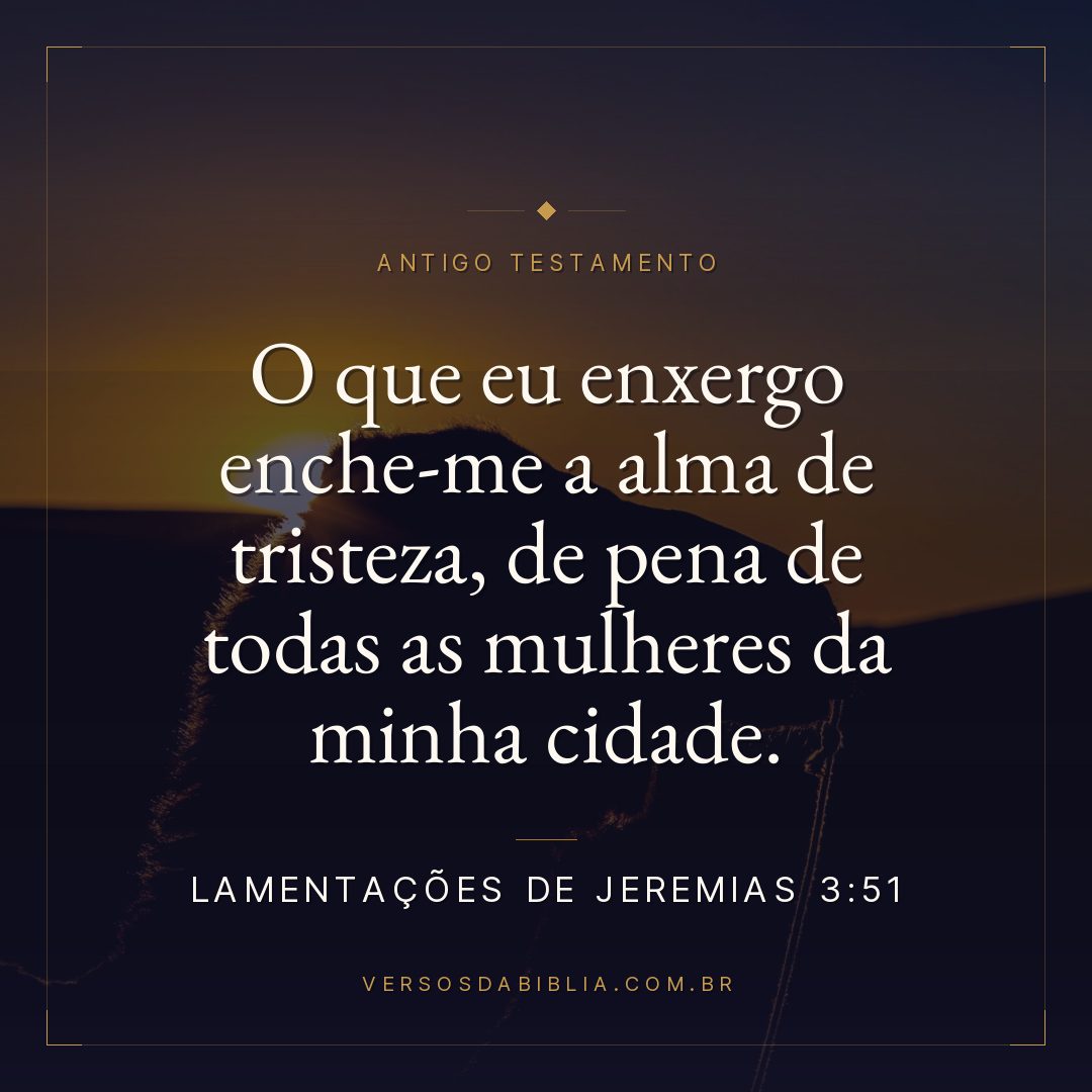 Lamentações de Jeremias - 3 - 51 - O que eu enxergo enche-me a alma de tristeza