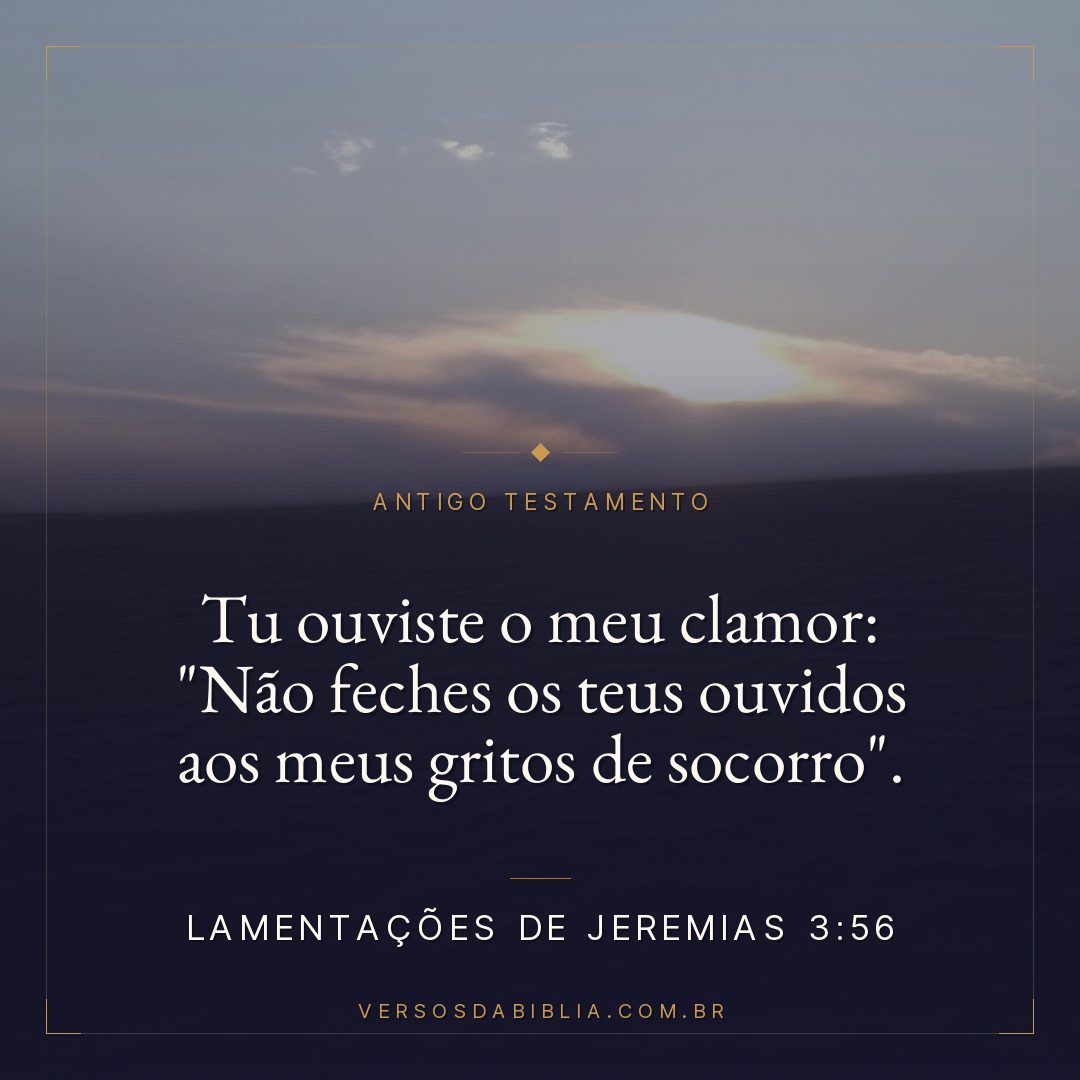 Lamentações de Jeremias - 3 - 56 - Tu ouviste o meu clamor: "Não feches os teus ouvidos aos meus gritos de socorro".