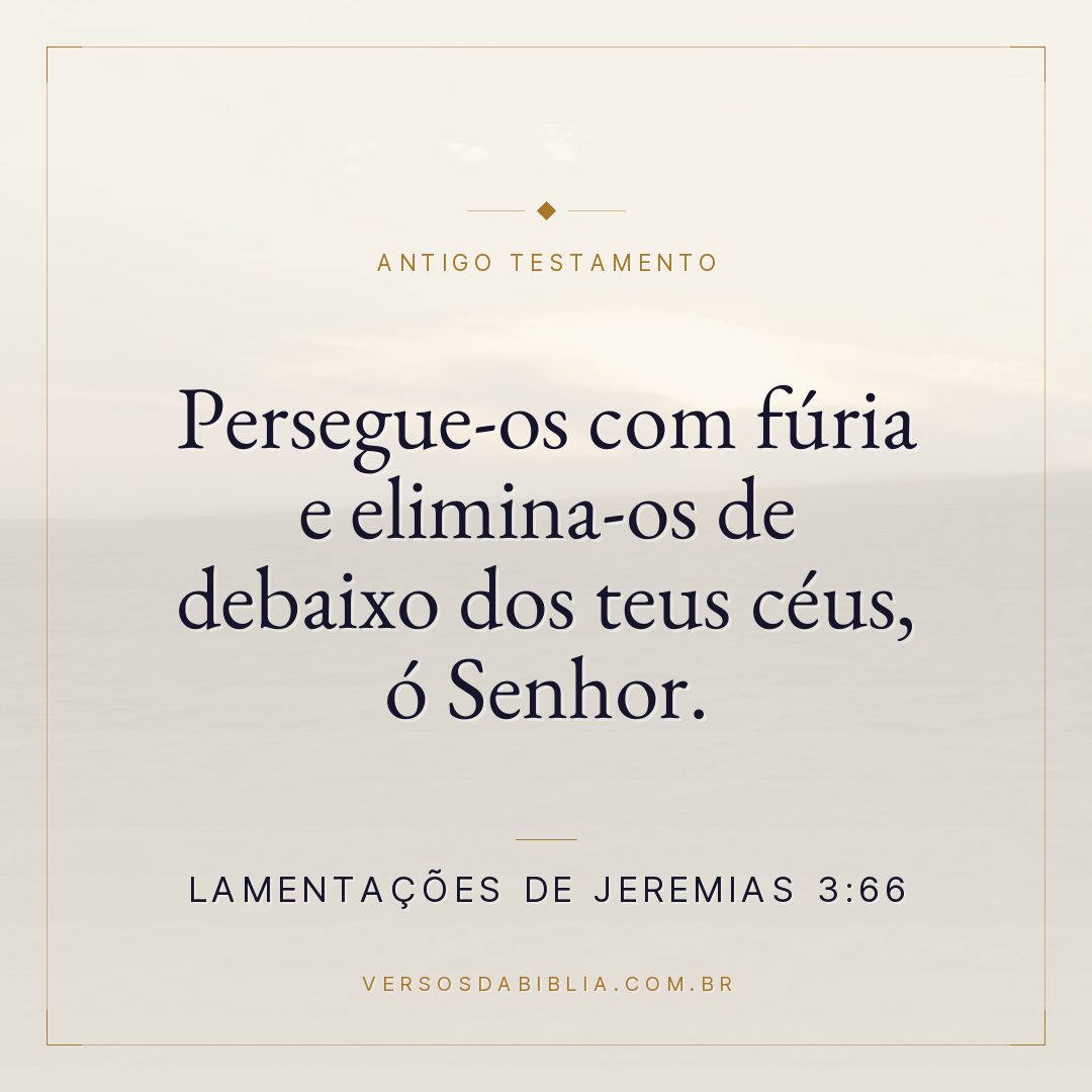 Lamentações de Jeremias - 3 - 66 - Persegue-os com fúria e elimina-os de debaixo dos teus céus