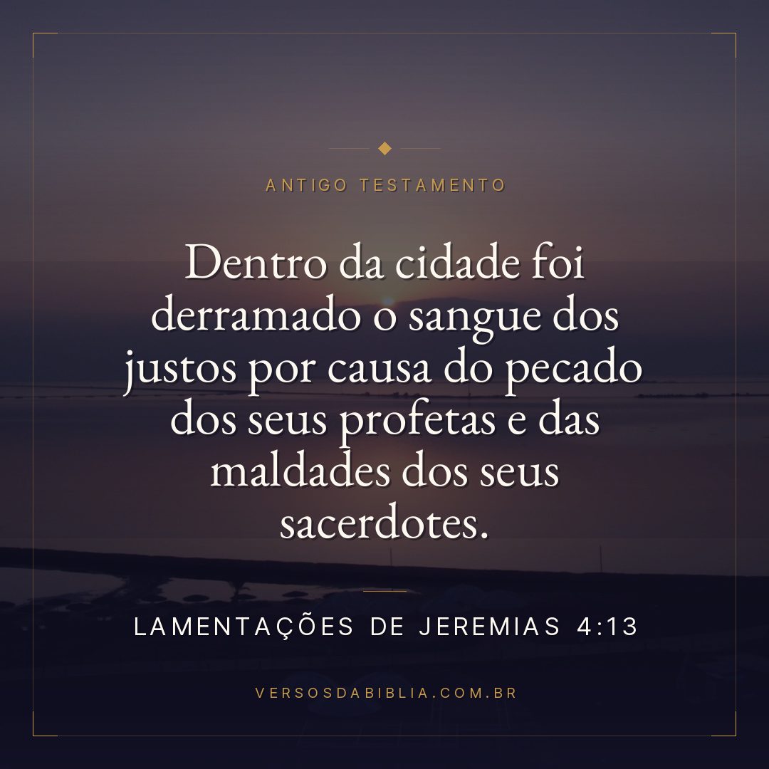 Lamentações de Jeremias - 4 - 13 - Dentro da cidade foi derramado o sangue dos justos por causa do pecado dos seus profetas e das maldades dos seus sacerdotes.