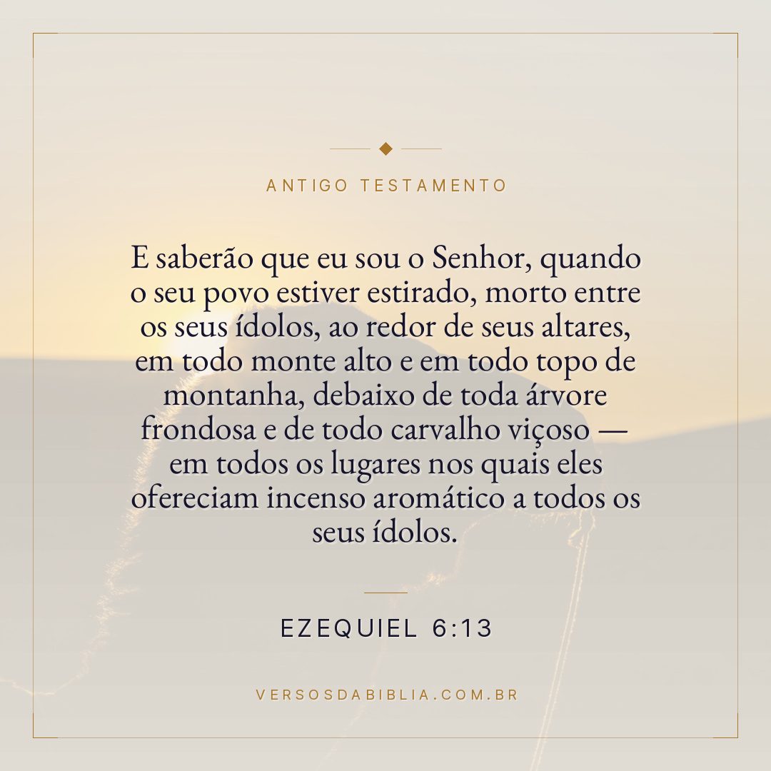 Ezequiel - 6 - 13 - E saberão que eu sou o Senhor