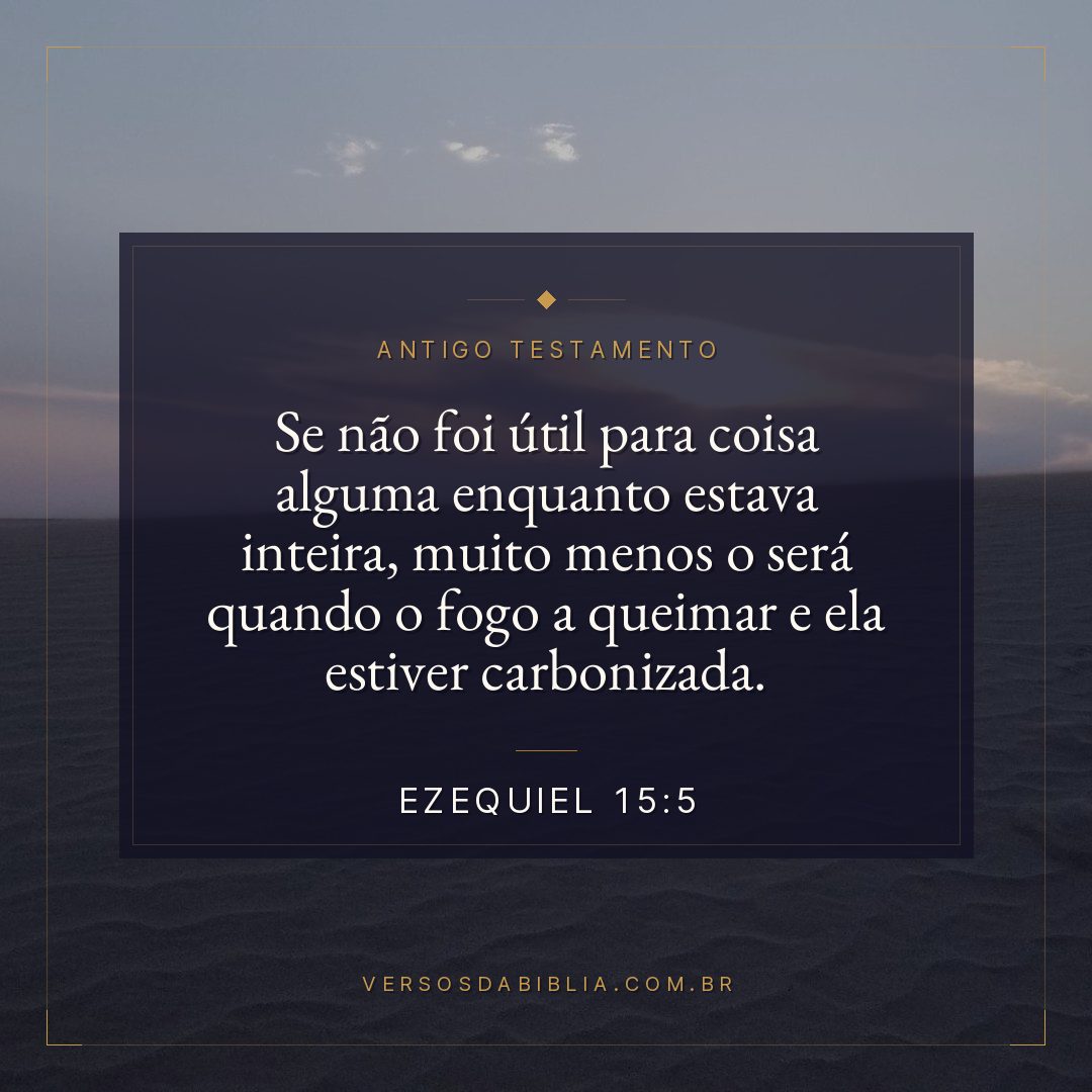 Ezequiel - 15 - 5 - Se não foi útil para coisa alguma enquanto estava inteira