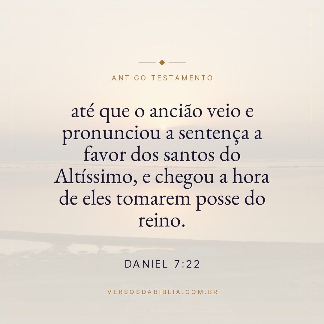 Daniel - 7 - 22 - até que o ancião veio e pronunciou a sentença a favor dos santos do Altíssimo