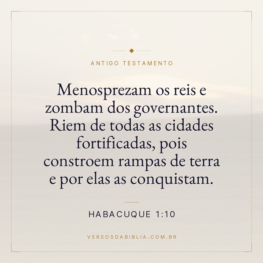 Habacuque - 1 - 10 - Menosprezam os reis e zombam dos governantes. Riem de todas as cidades fortificadas