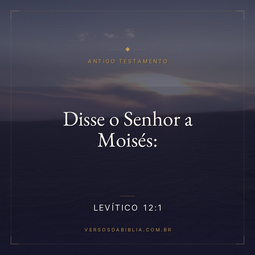 Levítico - 12 - 1 - Disse o Senhor a Moisés: