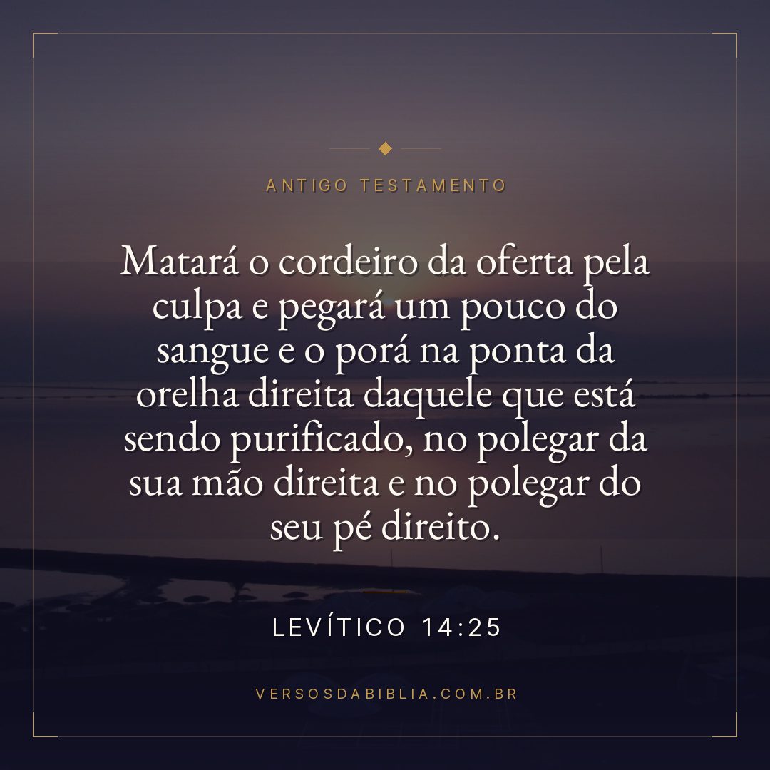 Levítico - 14 - 25 - Matará o cordeiro da oferta pela culpa e pegará um pouco do sangue e o porá na ponta da orelha direita daquele que está sendo purificado