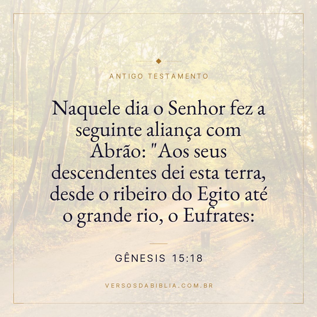 Gênesis - 15 - 18 - Naquele dia o Senhor fez a seguinte aliança com Abrão: "Aos seus descendentes dei esta terra