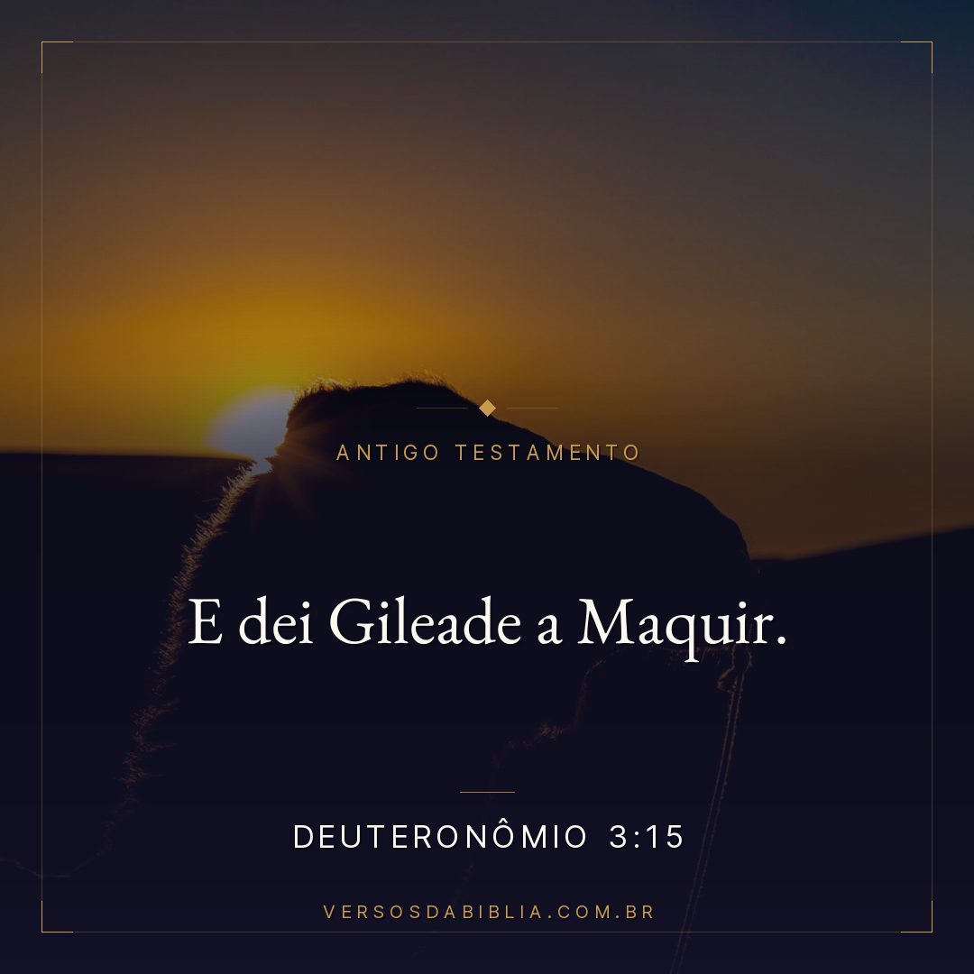 Deuteronômio - 3 - 15 - E dei Gileade a Maquir.