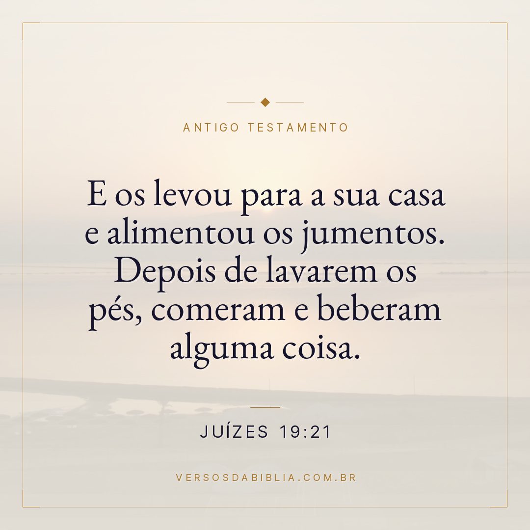 Juízes - 19 - 21 - E os levou para a sua casa e alimentou os jumentos. Depois de lavarem os pés