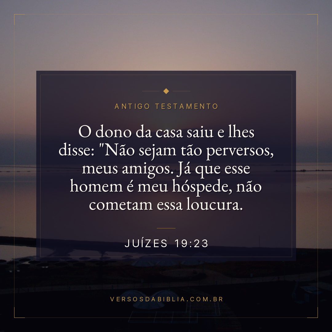 Juízes - 19 - 23 - O dono da casa saiu e lhes disse: "Não sejam tão perversos