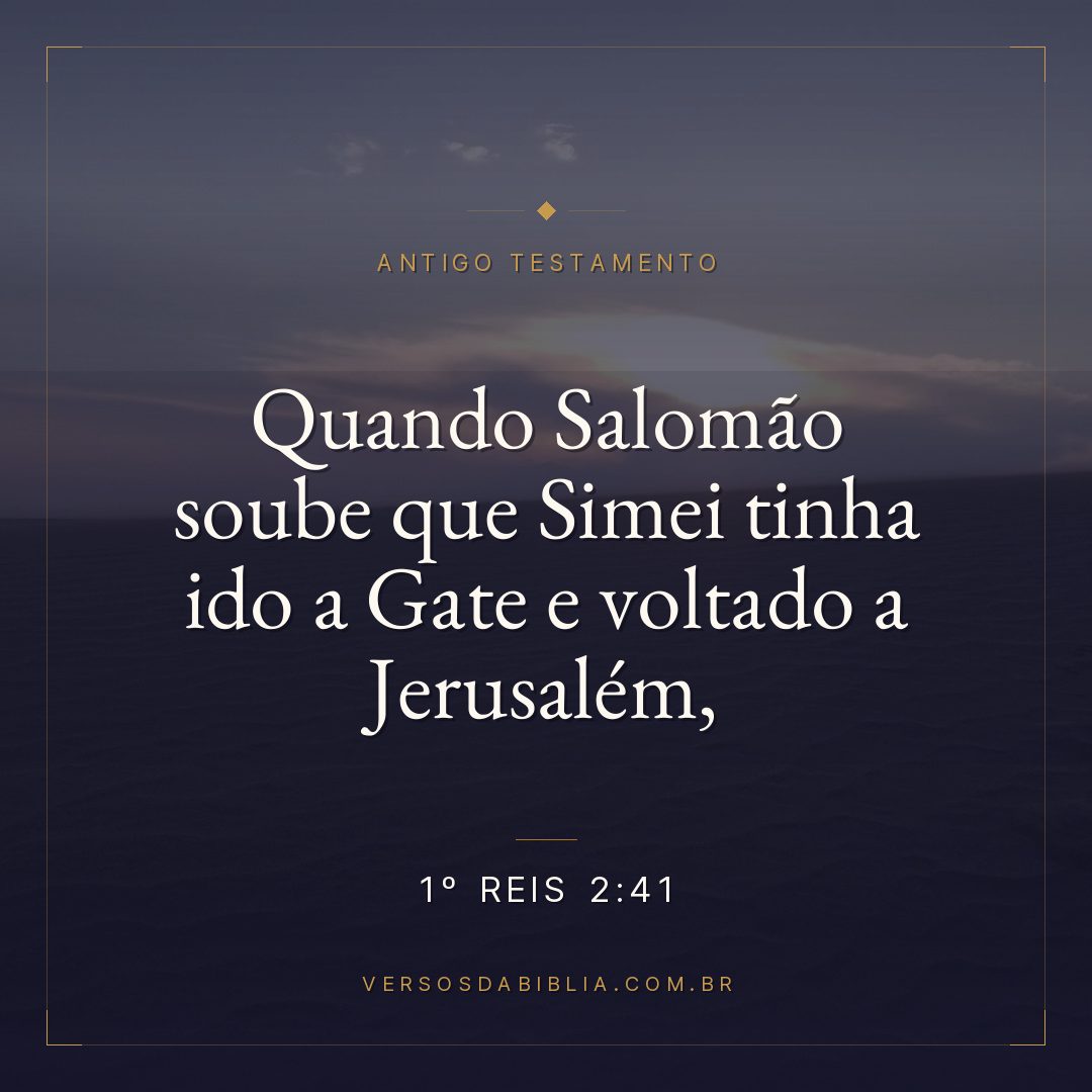 1º Reis - 2 - 41 - Quando Salomão soube que Simei tinha ido a Gate e voltado a Jerusalém