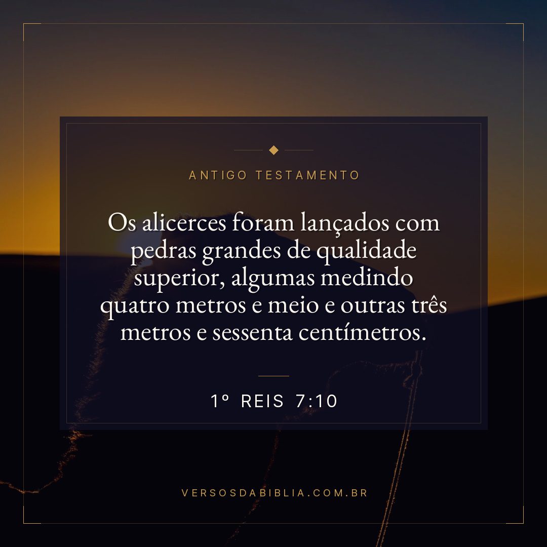 1º Reis - 7 - 10 - Os alicerces foram lançados com pedras grandes de qualidade superior