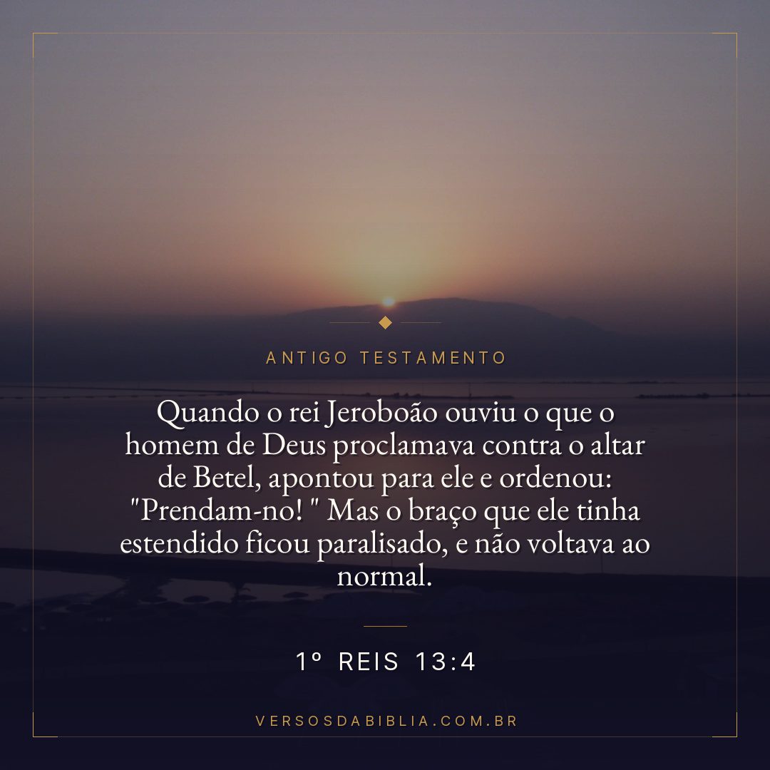 1º Reis - 13 - 4 - Quando o rei Jeroboão ouviu o que o homem de Deus proclamava contra o altar de Betel