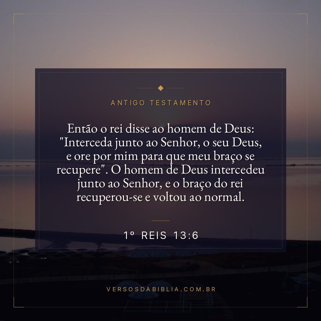 1º Reis - 13 - 6 - Então o rei disse ao homem de Deus: "Interceda junto ao Senhor
