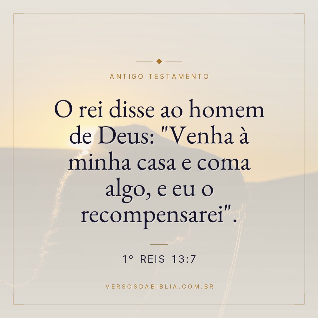 1º Reis - 13 - 7 - O rei disse ao homem de Deus: "Venha à minha casa e coma algo