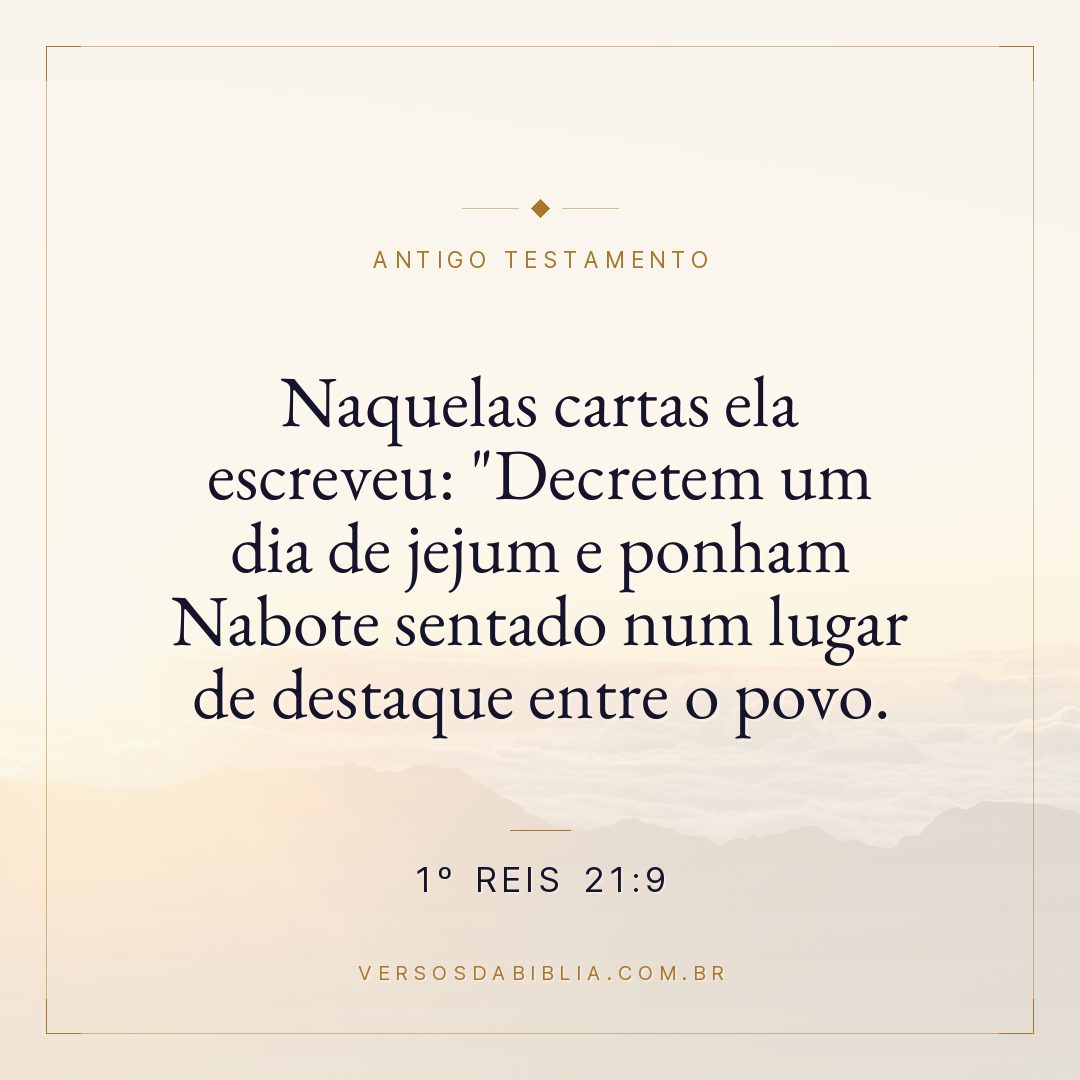 1º Reis - 21 - 9 - Naquelas cartas ela escreveu: "Decretem um dia de jejum e ponham Nabote sentado num lugar de destaque entre o povo.